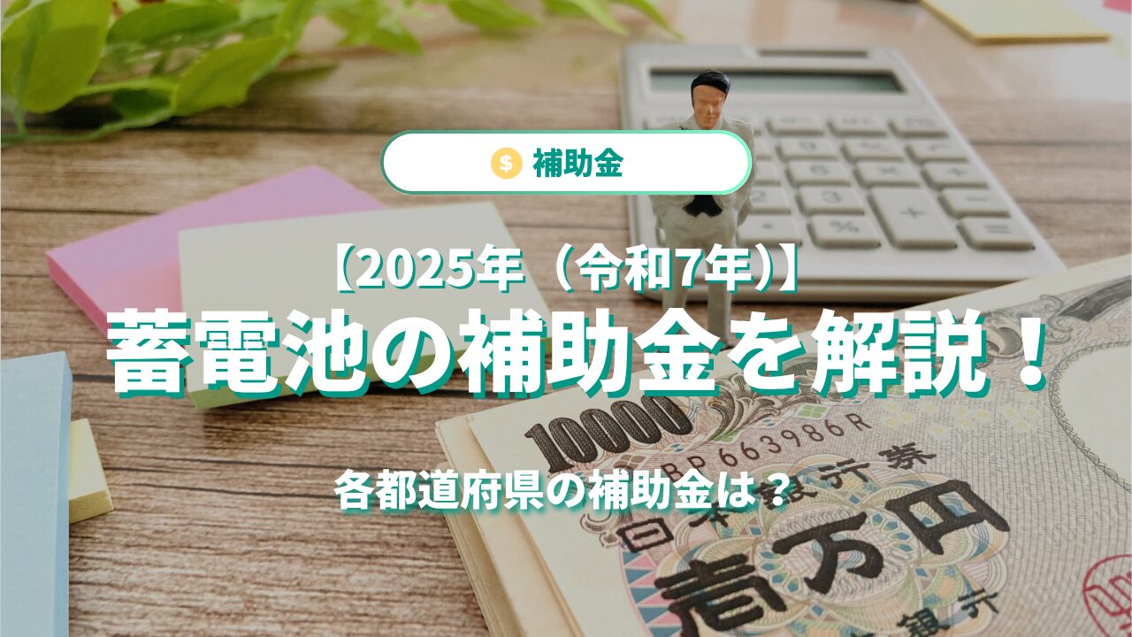 【2025年（令和7年）】蓄電池の補助金を解説｜各都道府県の補助金は？