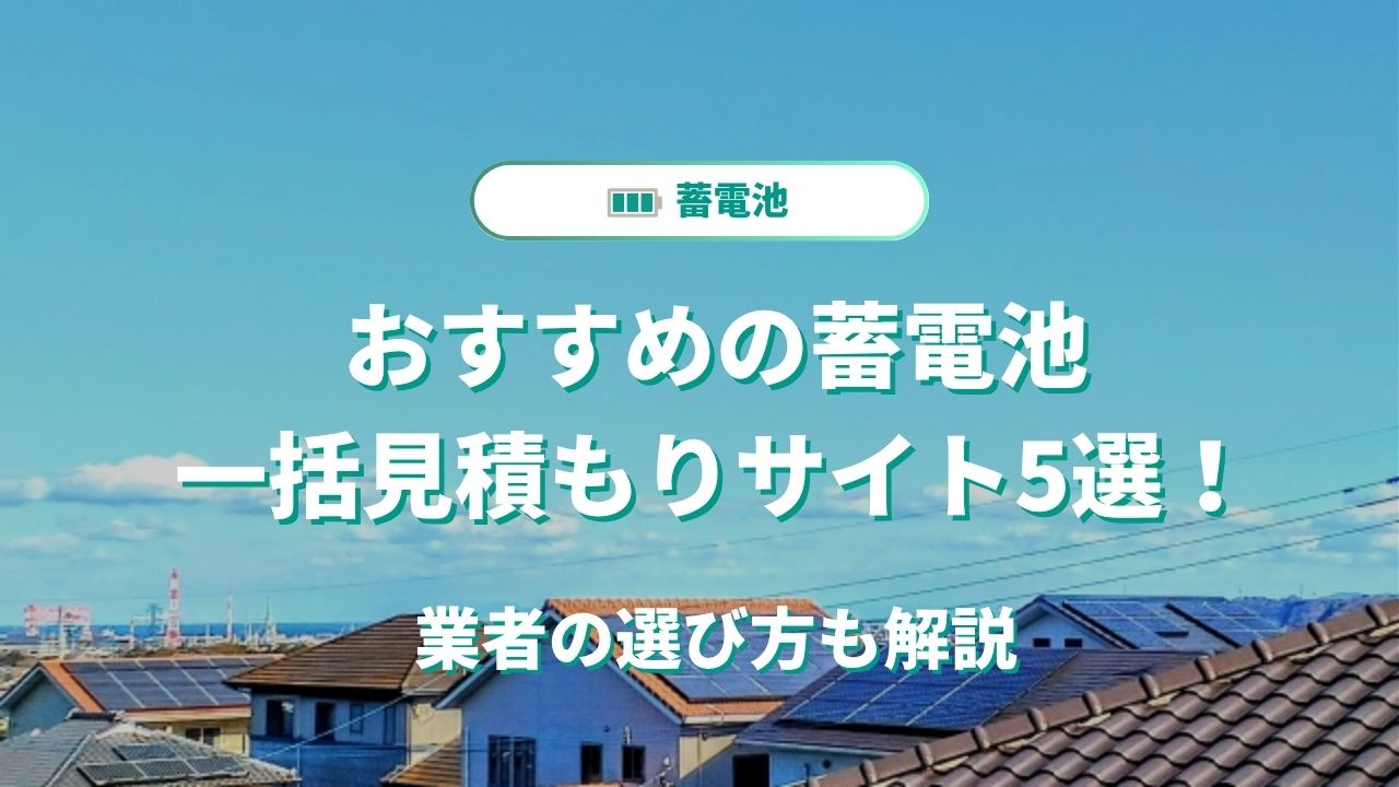 おすすめの蓄電池一括見積もりサイト5選！業者の選び方も解説