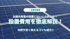 太陽光発電の設置費用を徹底解説！内訳や安く抑えるコツも紹介