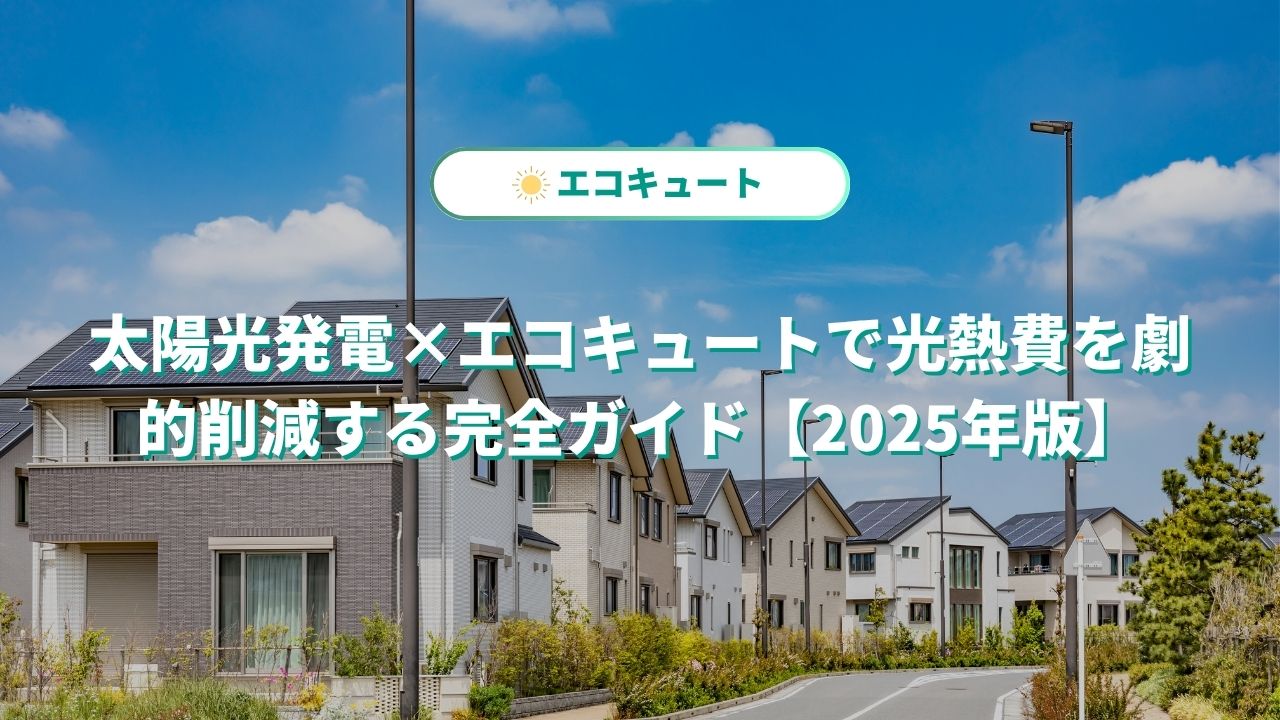 太陽光発電×エコキュートで光熱費を劇的削減する完全ガイド【2025年版】